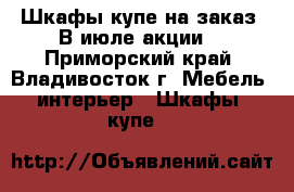 Шкафы-купе на заказ. В июле акции! - Приморский край, Владивосток г. Мебель, интерьер » Шкафы, купе   